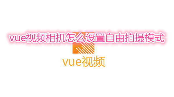 vue视频相机怎么设置自由拍摄模式