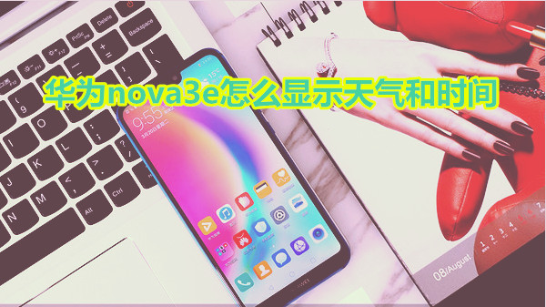 华为nova3e怎么显示天气和时间