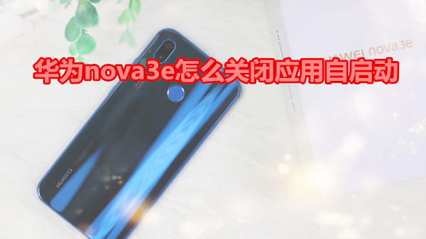 华为nova3e怎么关闭应用自启动