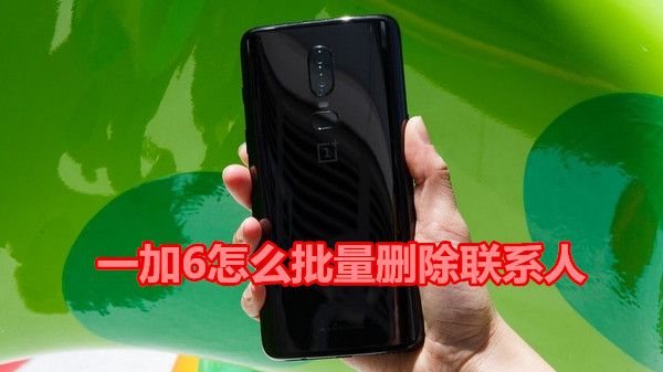 一加6怎么批量删除联系人
