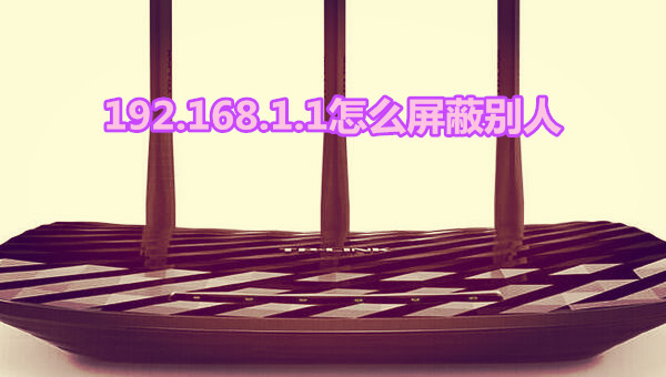 192.168.1.1怎么屏蔽别人