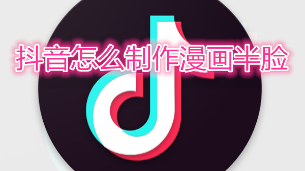 抖音怎么制作漫画半脸