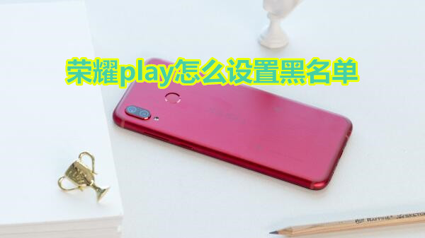 荣耀play怎么设置黑名单