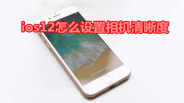 ios12怎么设置相机清晰度