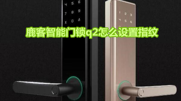 鹿客智能门锁q2怎么设置指纹