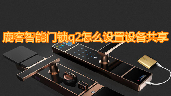 鹿客智能门锁q2怎么设置设备共享