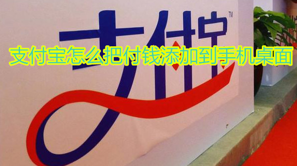 支付宝怎么把付钱添加到手机桌面