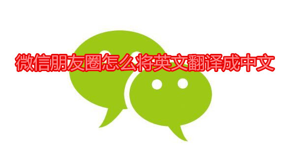 微信朋友圈怎么将英文翻译成中文