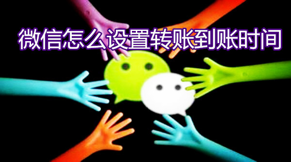 微信怎么设置转账到账时间