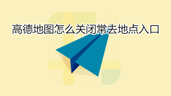 高德地图怎么关闭常去地点入口