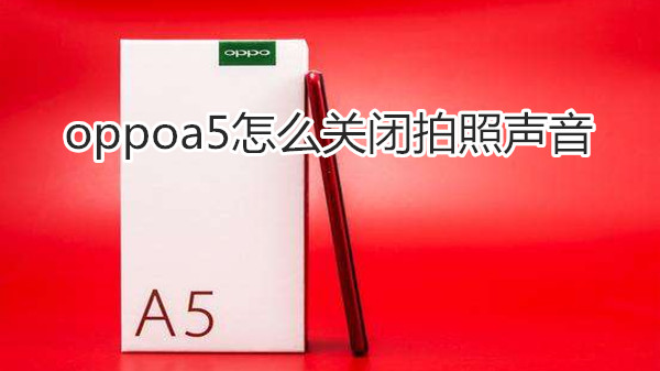 oppoa5怎么关闭拍照声音