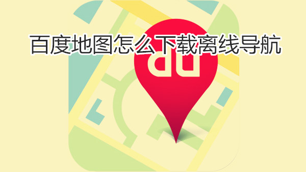 百度地图怎么下载离线导航