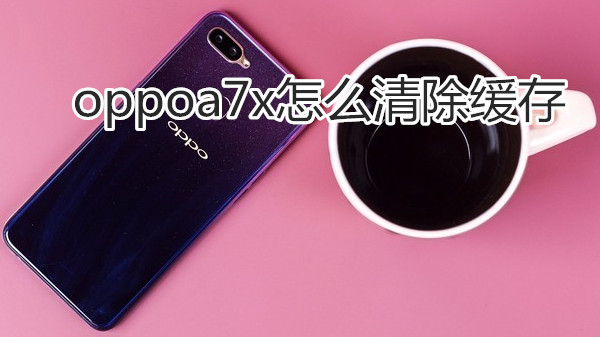 oppoa7x怎么清除缓存