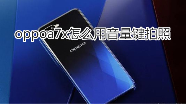 oppoa7x怎么用音量键拍照