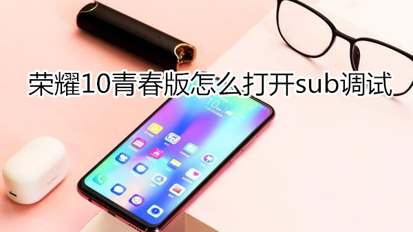 荣耀10青春版怎么打开sub调试