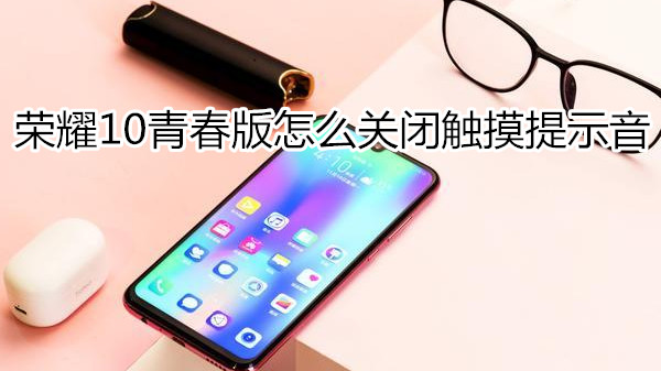 荣耀10青春版怎么关闭触摸提示音