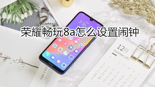 荣耀畅玩8a怎么设置闹钟