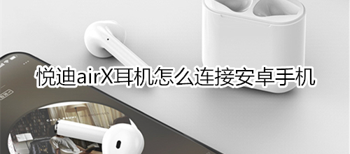 悦迪airX耳机怎么连接安卓手机