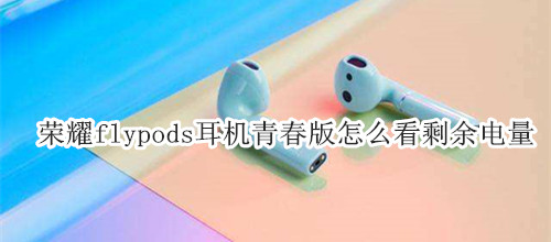 荣耀flypods耳机青春版怎么看剩余电量