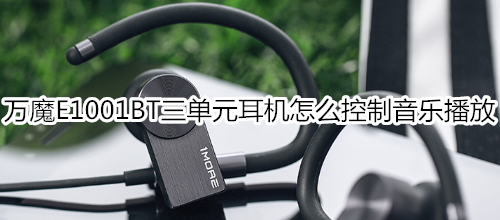 万魔E1001BT三单元耳机怎么控制音乐播放