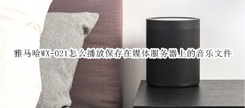 雅马哈WX-021回音壁音箱怎么播放保存在媒体服务器上的音乐文件