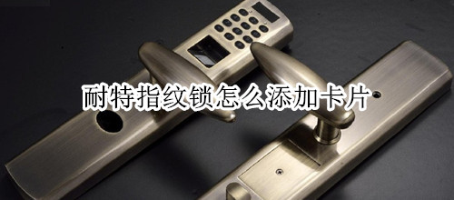 耐特指纹锁怎么添加卡片