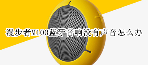 漫步者M100蓝牙音响没有声音怎么办