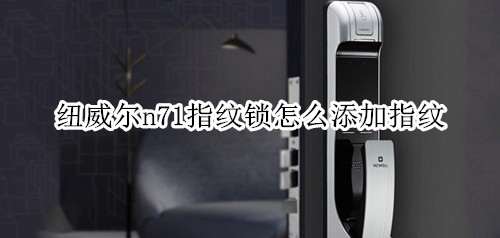 纽威尔n71指纹锁怎么添加指纹