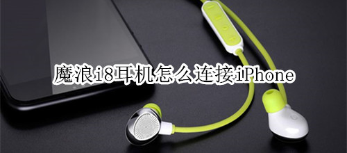 魔浪i8耳机怎么连接iPhone