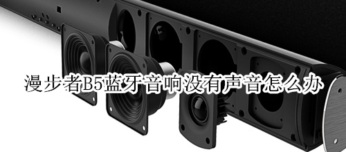 漫步者B5蓝牙音响没有声音怎么办