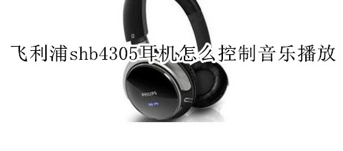 飞利浦shb4305耳机怎么控制音乐播放