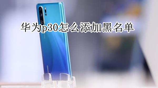 华为p30怎么添加黑名单