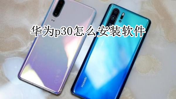 华为p30怎么安装软件