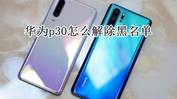 华为p30怎么解除黑名单