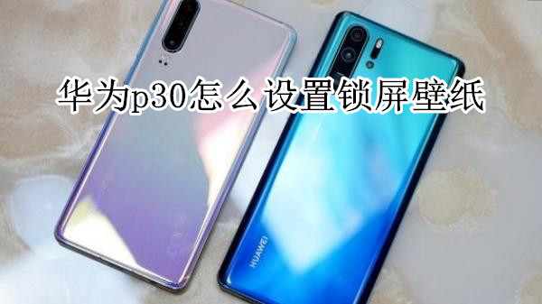 华为p30怎么设置锁屏壁纸