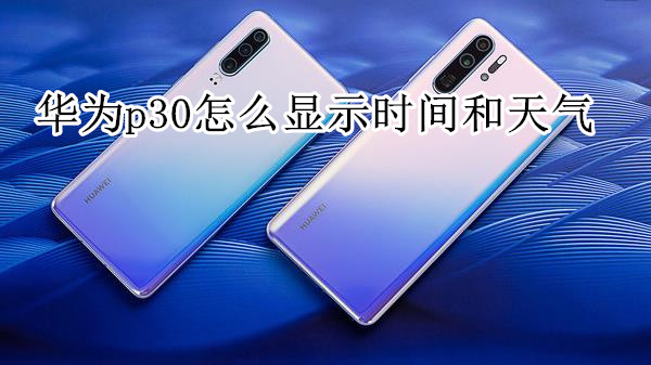 华为p30怎么显示时间和天气
