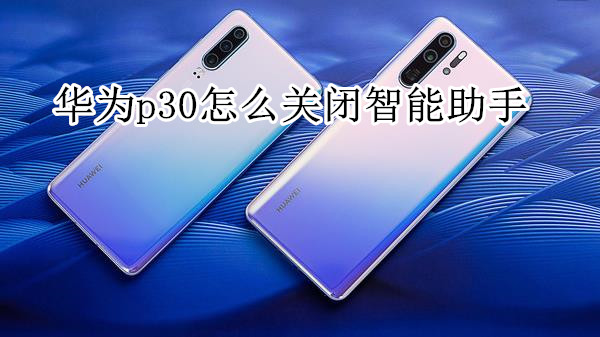 华为p30怎么关闭智能助手