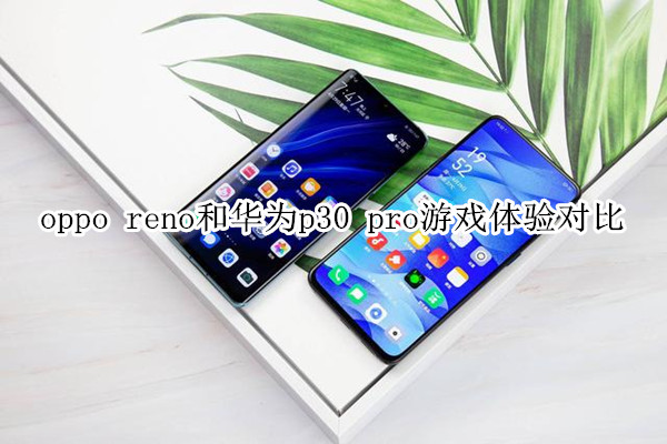 oppo reno和华为p30 pro游戏体验对比