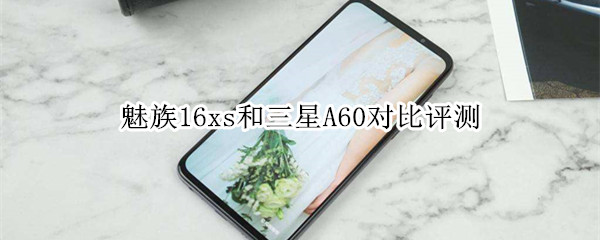 魅族16xs和三星A60对比评测