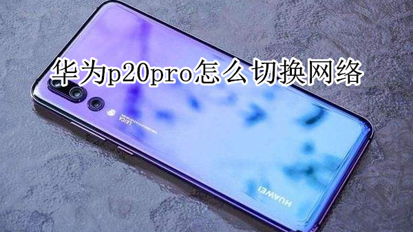 华为p20pro怎么切换网络