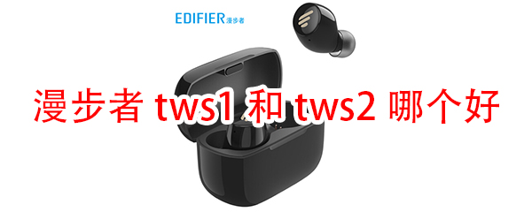 漫步者tws1和tws2哪个好
