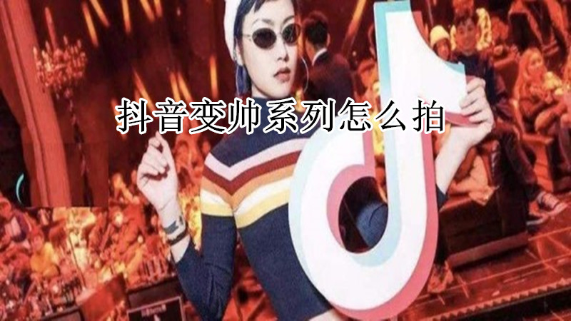 抖音变帅系列怎么拍