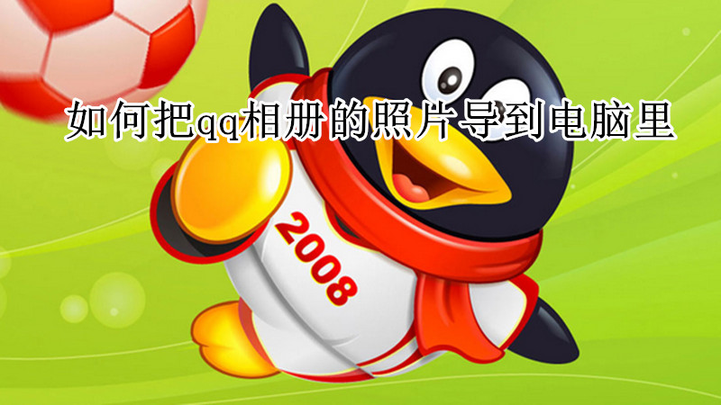 如何把qq相册的照片导到电脑里