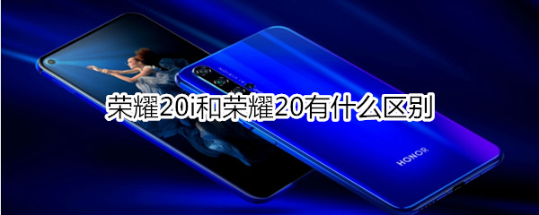 荣耀20i和荣耀20有什么区别