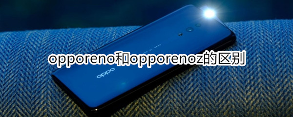 opporeno和opporenoz的区别