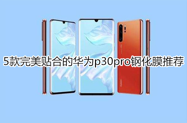5款完美贴合的华为p30pro钢化膜推荐