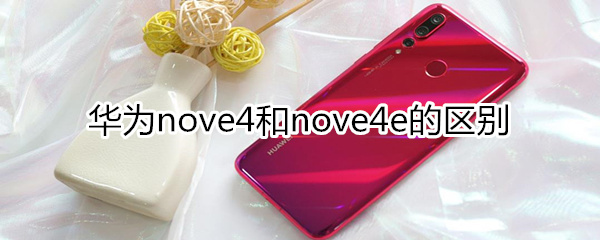 华为nove4和nove4e的区别