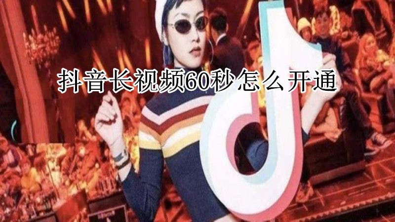 抖音怎么拍长视频60秒怎么开通