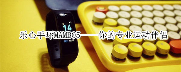 乐心手环MAMBO5：你的专业运动伴侣