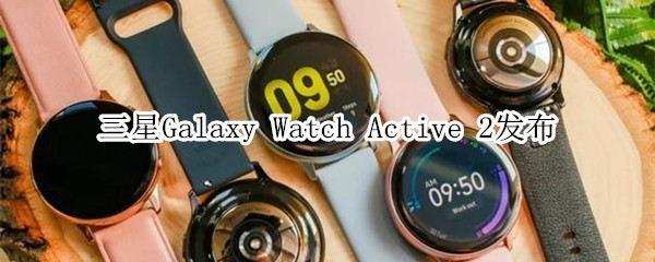 三星Galaxy Watch Active 2发布 279美元起售